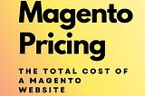 Magento Pricing: The Total Cost of a Magento Website