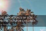 The Importance of Sun Protection for Children — Dr. Colin Knight