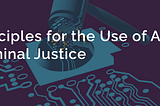 Some Thoughts on the Council on Criminal Justice’s AI Principles