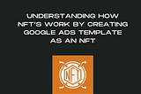 Understanding how NFT’s work by creating Google Ads Template as an NFT. Intital Steps explained.