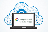 Google Cloud Machine Types Comparison