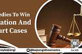 Remedies to Win Litigation and Court Cases