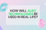 How will Aleo technologies be used in real life?