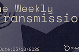 The Weekly Transmission 03/18/2022