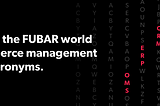 Decoding the FUBAR world of ecommerce management system acronyms