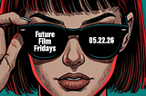 05.22.26 Future Film Fridays 🎬✨