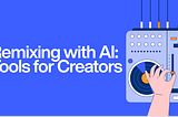 Remix Your Favorite Tracks with AI: Top Tools for Creators