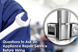 Questions to Ask an Appliance Repair Service Before Hiring