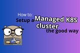 How to setup a Managed Kubernetes cluster the good way ?