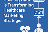 How Big Data is Transforming Healthcare Marketing Strategies