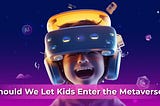 Should We Let Kids Enter the Metaverse?