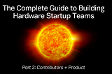 The Complete Guide to Building Hardware Startup Teams: Part 2 (Contributors + Product)