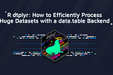 R dtplyr: How to Efficiently Process Huge Datasets with a data.table Backend