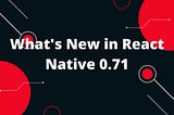 What’s New in React Native 0.71