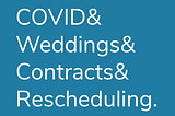 COVID & Weddings & Contracts & Rescheduling