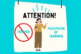 Teacher → Facilitator of Learning