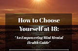 How to Choose Yourself at 18: An Empowering Mini Mental Health Guide
