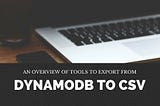 An overview of tools to export from DynamodDB to CSV.