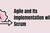 Agile and Its Implementation with Scrum