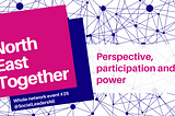 The North East Together event logo of a dark blue square overlaid with an offset cerise pink square with the text North East Together whole network event #25 and Twitter account @socialleadersne with the event title Perspective, participation and power alongside. The background is white with a background image representing a network made up of dark blue circular nodes and dark blue connecting lines.