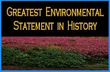 Greatest Environmental Statement in History