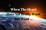 When The Heart Does Not Really Want, But …