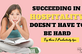 SUCCEEDING IN HOSPITALITY DOESN’T HAVE TO BE HARD!