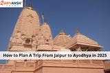 How to Plan A Trip From Jaipur to Ayodhya in 2025