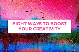 Eight Ways to Boost Your Creativity