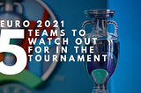 Euro 2021: 5 Teams to watch out for in the Tournament