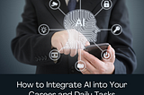 How to Integrate AI into Your Career and Daily Tasks