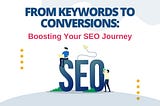 From Keywords to Conversions: Boosting Your SEO Journey