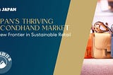 Japan’s Thriving Secondhand Market: A New Frontier in Sustainable Retail