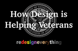 Image shows the title, How Design is Helping Veterans with the logo, Redesign Everything below it, over the top of the logo for the US Department of Veterans Affairs.