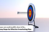 3 आसान चरण प्रभावी ई-मार्केटिंग योजना के लिए — 3 Easy Steps for Effective E-marketing Plan