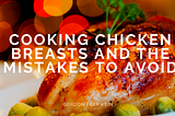 Cooking Chicken Breasts and Mistakes to Avoid