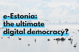 e-Estonia: the ultimate digital democracy?