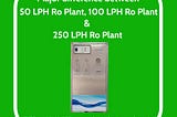 Major difference between 50 lph ro system, 100 lph ro water plant and 250 lph ro plant and their…