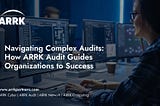 Navigating Complex Audits: How ARRK Audit Guides Organizations to Success
