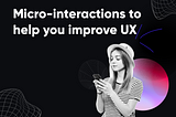 Micro-interactions to help improve UX