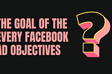 The Goal of the Every Facebook ad objectives.