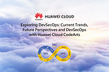 ☁️Exploring DevSecOps: Current Trends, Future Perspectives and DevSecOps with Huawei Cloud CodeArts