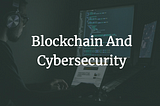 Blockchain And Cybersecurity