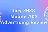 July 2023 Global Mobile App Advertising Review — Chinese Developers Took 8 of Top 10