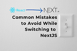 Common Mistakes to Avoid While Switching to NextJS