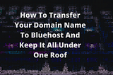 How To Transfer Your Domain Name To Bluehost And Keep It All Under One Roof