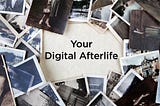 Your Digital Afterlife