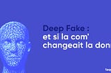 DEEPFAKE : et si la com' changeait la donne ?