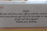 Sign: “Your office will be cleaned tomorrow. Would you please get rid of it in order to the work of our service agent?”