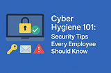 Cyber Hygiene 101: Security Tips Every Employee Should Know
